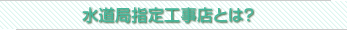 横浜市水道局指定工事店とは？