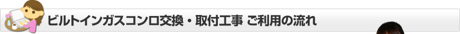 「ほっとハウス」のビルトインガスコンロ交換・取付工事 ご利用の流れ