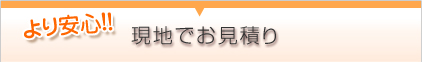 より安心!現地でお見積り