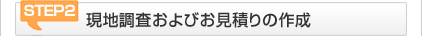 STEP2 現地調査およびお見積りの作成