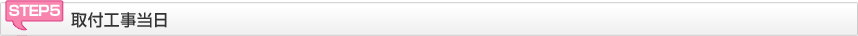 STEP5 取付工事当日