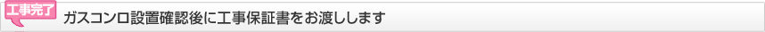 工事完了 ビルトインガスコンロの確認後に工事保証書をお渡しします