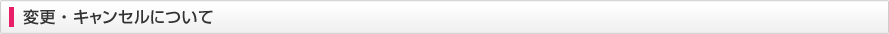 変更・キャンセルについて