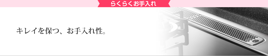 らくらくお手入れ キレイを保つお手入れ性