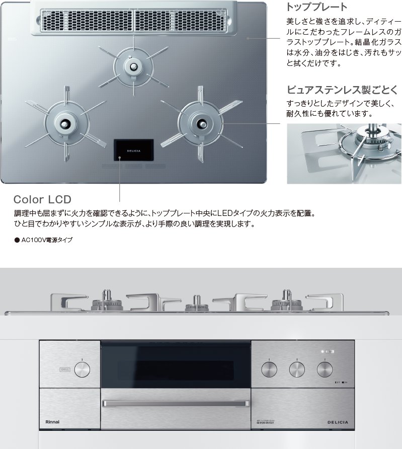 トッププレートは美しさと強さを追求し、ディティールにこだわったフレームレスのガラストッププレート。結晶化ガラスは水分、油分をはじき、汚れもサッと拭くだけです。ピュアステンレス製のごとくはすっきりとしたデザインで美しく、耐久性にも優れています。