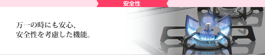 安全性 万一のときにも安心、安全性を考慮した機能